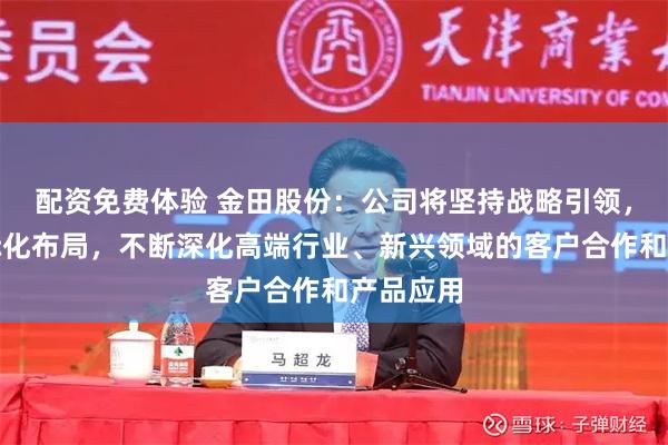 配资免费体验 金田股份：公司将坚持战略引领，推进国际化布局，不断深化高端行业、新兴领域的客户合作和产品应用