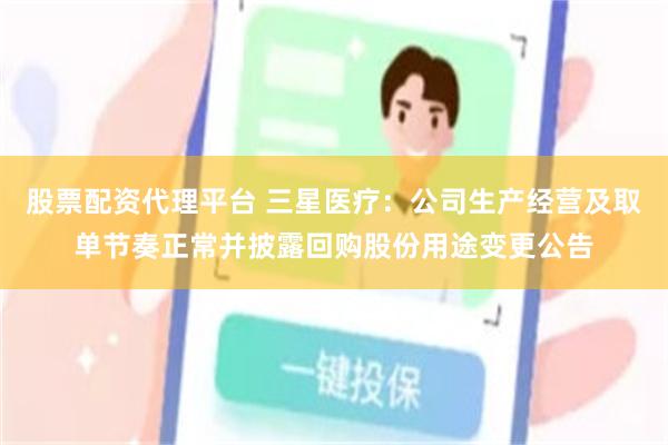 股票配资代理平台 三星医疗：公司生产经营及取单节奏正常并披露回购股份用途变更公告