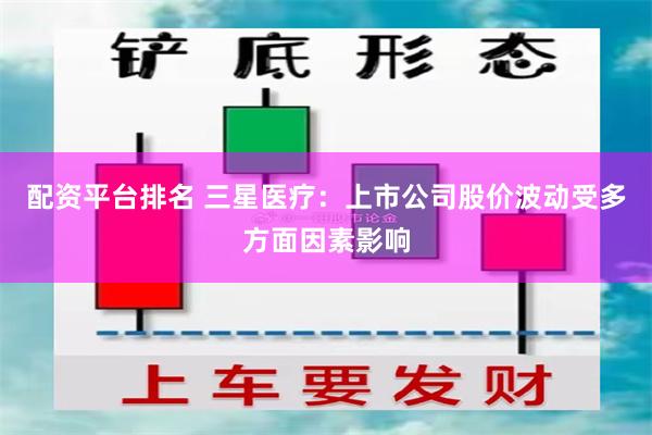 配资平台排名 三星医疗：上市公司股价波动受多方面因素影响