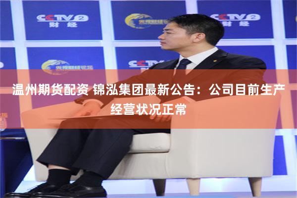 温州期货配资 锦泓集团最新公告：公司目前生产经营状况正常