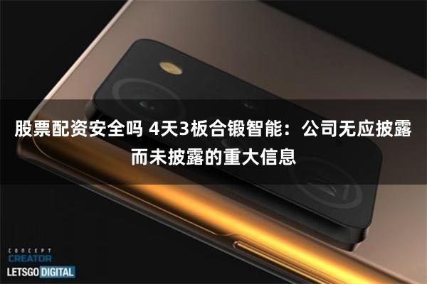 股票配资安全吗 4天3板合锻智能：公司无应披露而未披露的重大信息