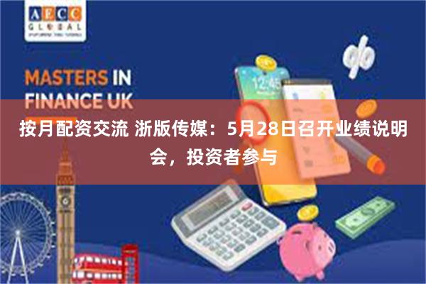 按月配资交流 浙版传媒：5月28日召开业绩说明会，投资者参与