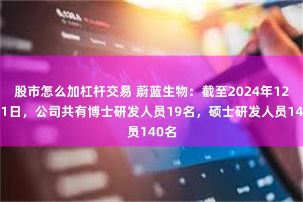 股市怎么加杠杆交易 蔚蓝生物：截至2024年12月31日，公司共有博士研发人员19名，硕士研发人员140名