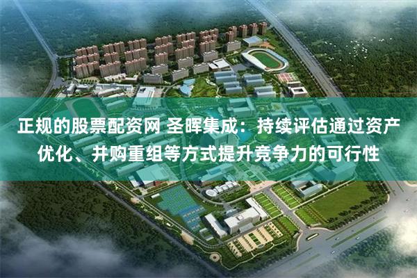 正规的股票配资网 圣晖集成：持续评估通过资产优化、并购重组等方式提升竞争力的可行性