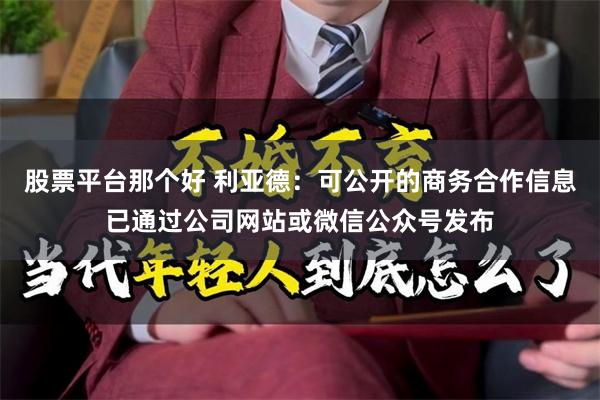 股票平台那个好 利亚德：可公开的商务合作信息已通过公司网站或微信公众号发布