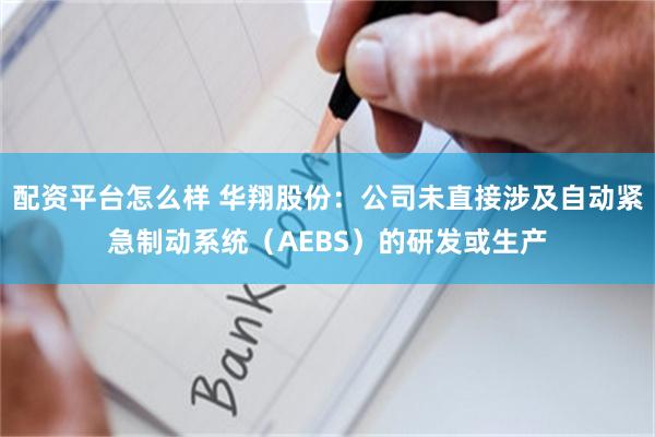 配资平台怎么样 华翔股份:公司未直接涉及自动紧急制动系统(AEBS)的研发或生产