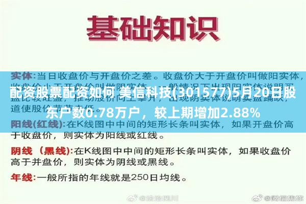 配资股票配资如何 美信科技(301577)5月20日股东户数0.78万户，较上期增加2.88%