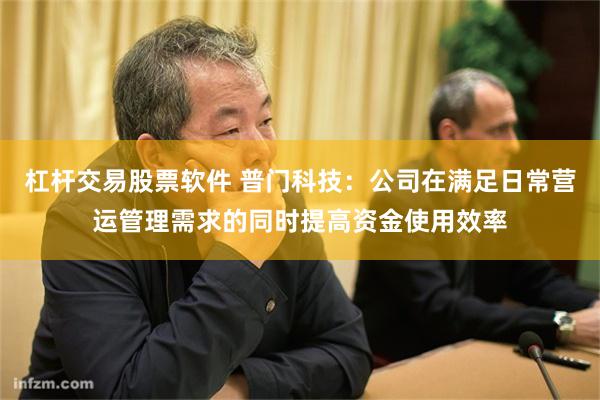 杠杆交易股票软件 普门科技：公司在满足日常营运管理需求的同时提高资金使用效率