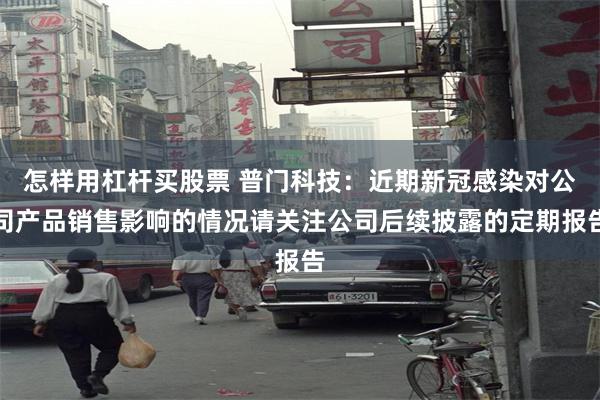 怎样用杠杆买股票 普门科技：近期新冠感染对公司产品销售影响的情况请关注公司后续披露的定期报告
