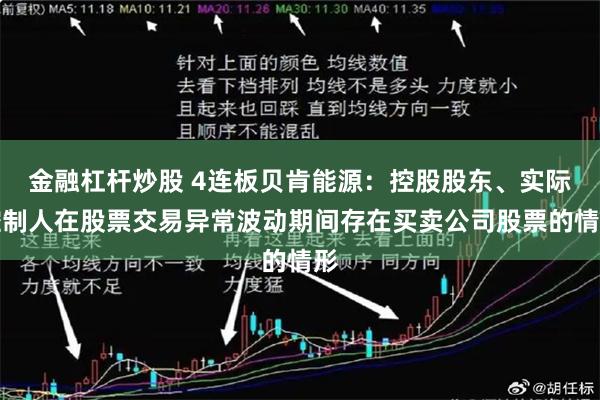 金融杠杆炒股 4连板贝肯能源：控股股东、实际控制人在股票交易异常波动期间存在买卖公司股票的情形