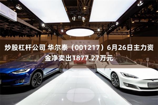 炒股杠杆公司 华尔泰（001217）6月26日主力资金净卖出1877.27万元