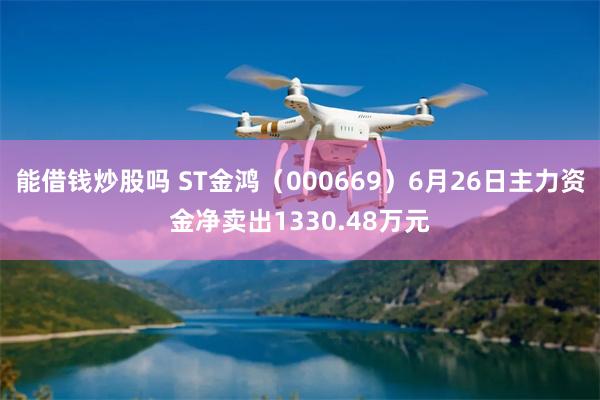 能借钱炒股吗 ST金鸿（000669）6月26日主力资金净卖出1330.48万元