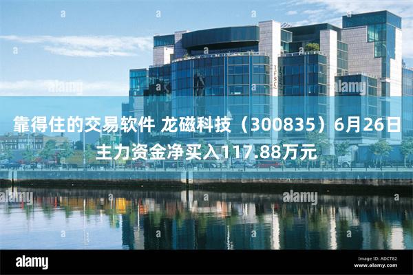 靠得住的交易软件 龙磁科技（300835）6月26日主力资金净买入117.88万元
