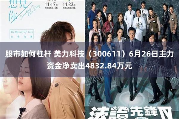 股市如何杠杆 美力科技（300611）6月26日主力资金净卖出4832.84万元
