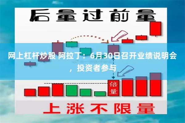 网上杠杆炒股 阿拉丁：6月30日召开业绩说明会，投资者参与
