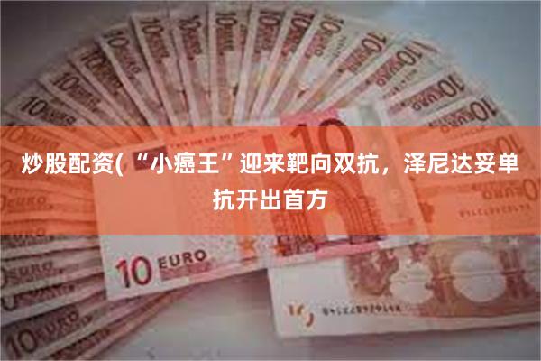 炒股配资( “小癌王”迎来靶向双抗，泽尼达妥单抗开出首方