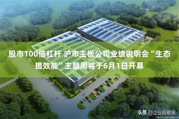 股市100倍杠杆 沪市主板公司业绩说明会“生态提效能”主题周将于6月1日开幕