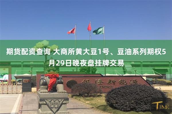 期货配资查询 大商所黄大豆1号、豆油系列期权5月29日晚夜盘挂牌交易