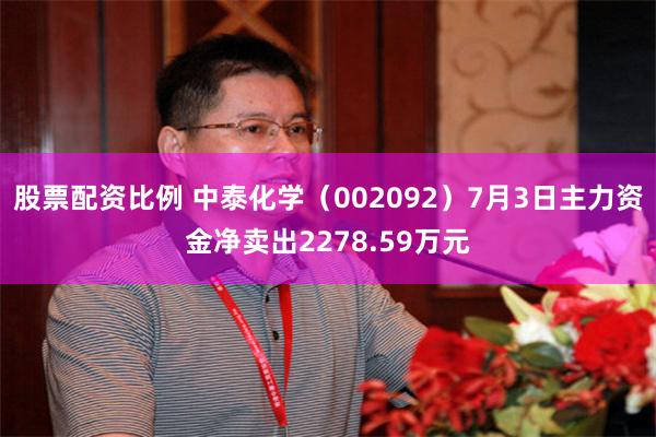 股票配资比例 中泰化学（002092）7月3日主力资金净卖出2278.59万元