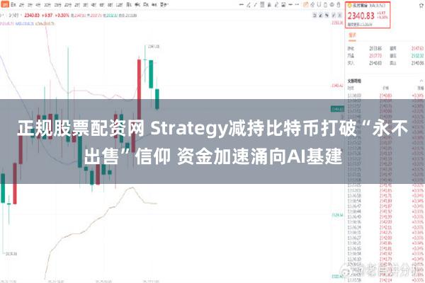 正规股票配资网 Strategy减持比特币打破“永不出售”信仰 资金加速涌向AI基建