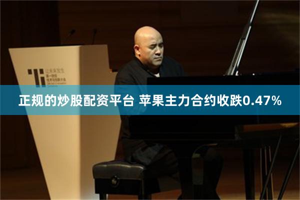 正规的炒股配资平台 苹果主力合约收跌0.47%