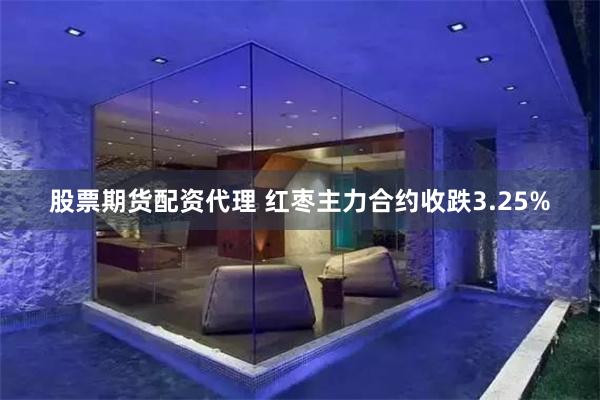 股票期货配资代理 红枣主力合约收跌3.25%