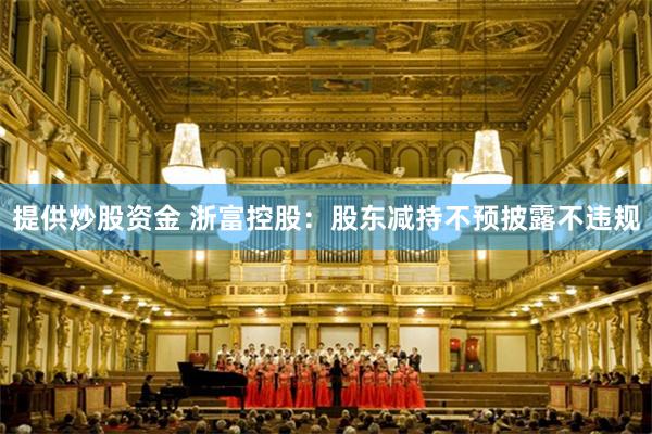 提供炒股资金 浙富控股：股东减持不预披露不违规