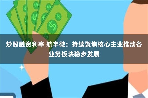 炒股融资利率 航宇微：持续聚焦核心主业推动各业务板块稳步发展