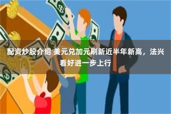配资炒股介绍 美元兑加元刷新近半年新高，法兴看好进一步上行