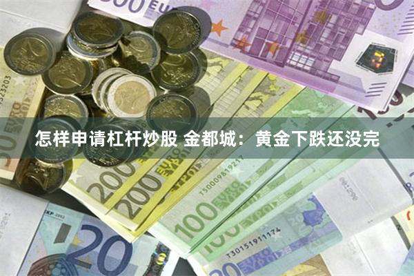 怎样申请杠杆炒股 金都城：黄金下跌还没完