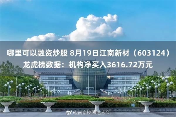 哪里可以融资炒股 8月19日江南新材(603124)龙虎榜数据:机构净买入3616.72万元