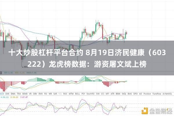 十大炒股杠杆平台合约 8月19日济民健康（603222）龙虎榜数据：游资屠文斌上榜