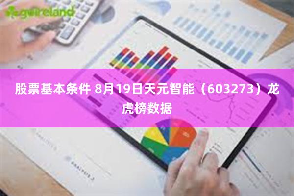 股票基本条件 8月19日天元智能（603273）龙虎榜数据