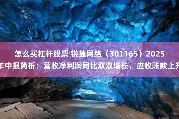 怎么买杠杆股票 锐捷网络（301165）2025年中报简析：营收净利润同比双双增长，应收账款上升