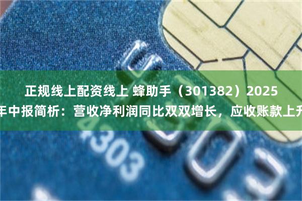正规线上配资线上 蜂助手（301382）2025年中报简析：营收净利润同比双双增长，应收账款上升
