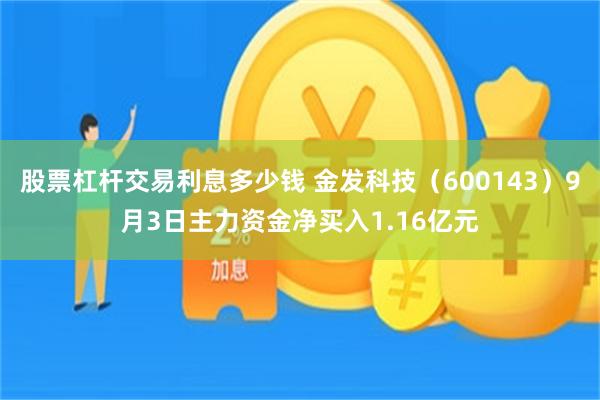 股票杠杆交易利息多少钱 金发科技（600143）9月3日主力资金净买入1.16亿元