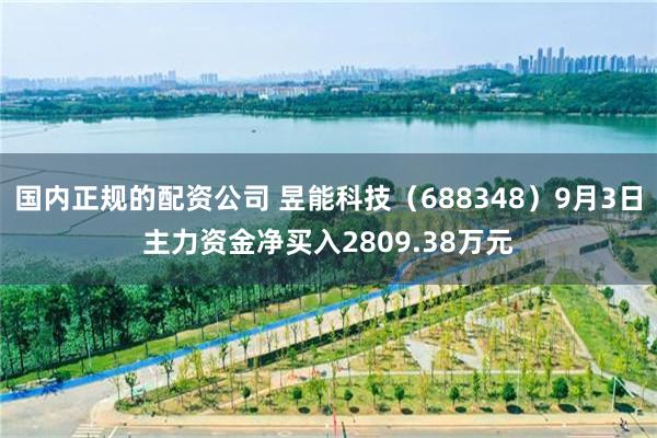 国内正规的配资公司 昱能科技（688348）9月3日主力资金净买入2809.38万元