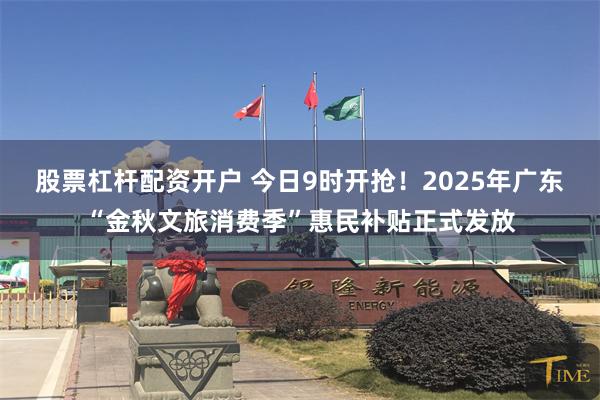 股票杠杆配资开户 今日9时开抢！2025年广东“金秋文旅消费季”惠民补贴正式发放