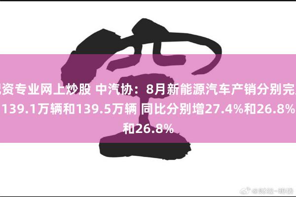 配资专业网上炒股 中汽协：8月新能源汽车产销分别完成139.1万辆和139.5万辆 同比分别增27.4%和26.8%