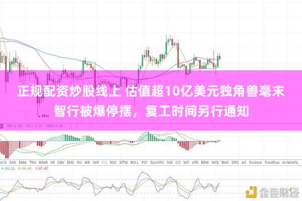 正规配资炒股线上 估值超10亿美元独角兽毫末智行被爆停摆，复工时间另行通知
