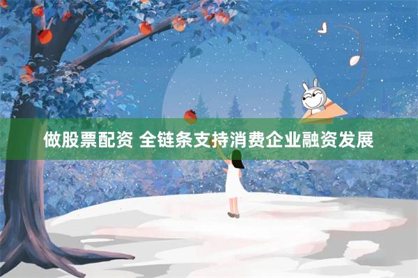 做股票配资 全链条支持消费企业融资发展