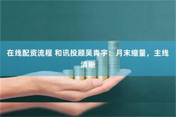 在线配资流程 和讯投顾吴青宇：月末缩量，主线清晰