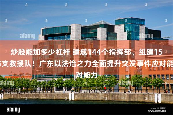 炒股能加多少杠杆 建成144个指挥部、组建1565支救援队！广东以法治之力全面提升突发事件应对能力