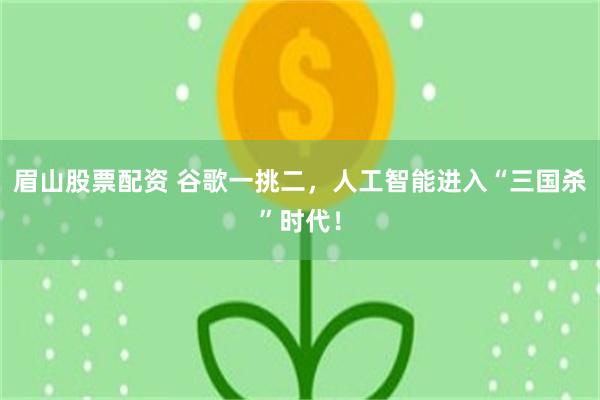 眉山股票配资 谷歌一挑二，人工智能进入“三国杀”时代！