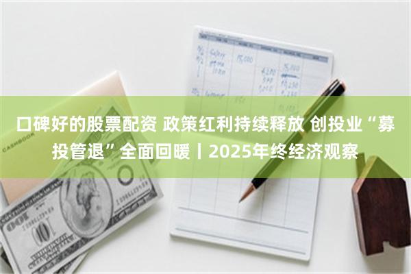 口碑好的股票配资 政策红利持续释放 创投业“募投管退”全面回暖丨2025年终经济观察