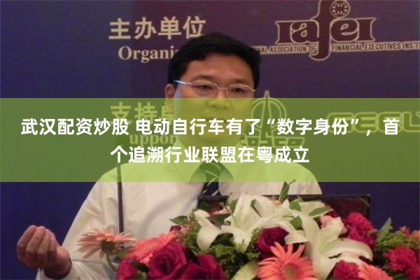 武汉配资炒股 电动自行车有了“数字身份”，首个追溯行业联盟在粤成立