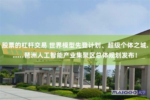 股票的杠杆交易 世界模型先登计划、超级个体之城......琶洲人工智能产业集聚区总体规划发布！