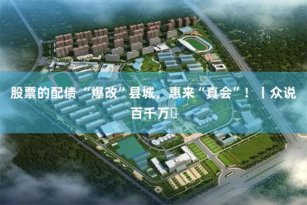 股票的配债 “爆改”县城，惠来“真会”！丨众说百千万㉓