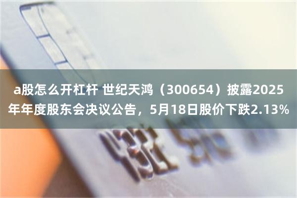 a股怎么开杠杆 世纪天鸿（300654）披露2025年年度股东会决议公告，5月18日股价下跌2.13%