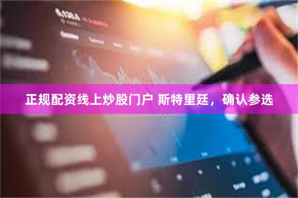 正规配资线上炒股门户 斯特里廷，确认参选